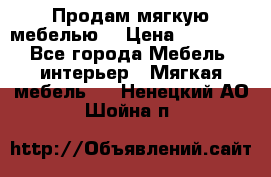 Продам мягкую мебелью. › Цена ­ 25 000 - Все города Мебель, интерьер » Мягкая мебель   . Ненецкий АО,Шойна п.